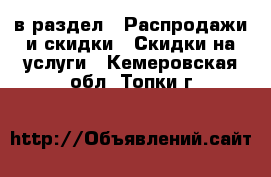  в раздел : Распродажи и скидки » Скидки на услуги . Кемеровская обл.,Топки г.